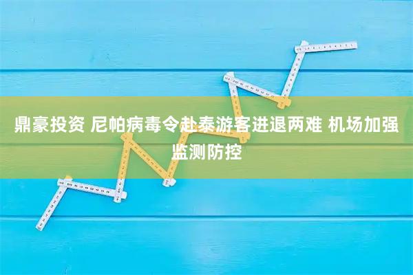 鼎豪投资 尼帕病毒令赴泰游客进退两难 机场加强监测防控