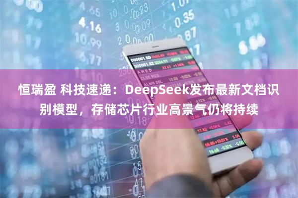 恒瑞盈 科技速递：DeepSeek发布最新文档识别模型，存储芯片行业高景气仍将持续