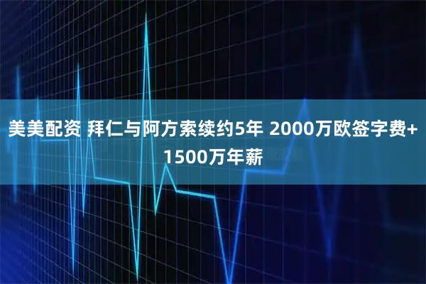 美美配资 拜仁与阿方索续约5年 2000万欧签字费+1500万年薪