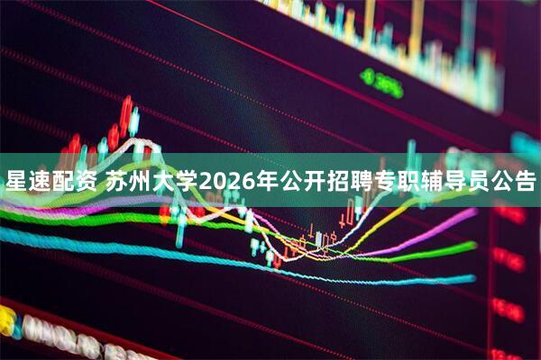 星速配资 苏州大学2026年公开招聘专职辅导员公告
